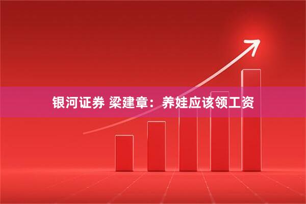 银河证券 梁建章：养娃应该领工资