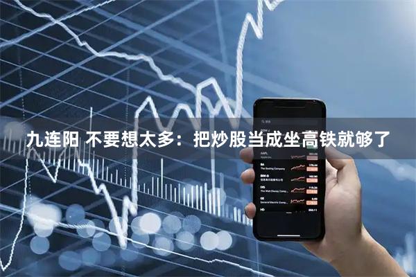 九连阳 不要想太多：把炒股当成坐高铁就够了