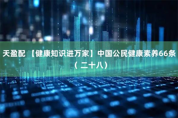 天盈配 【健康知识进万家】中国公民健康素养66条（ 二十八）
