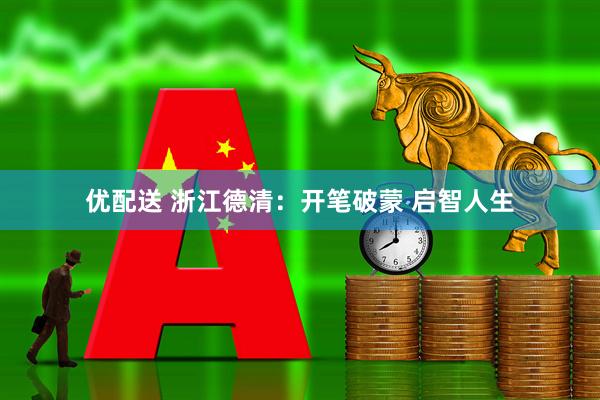 优配送 浙江德清：开笔破蒙 启智人生