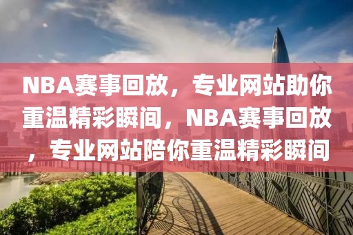 NBA赛事回放，专业网站助你重温精彩瞬间，NBA赛事回放，专业网站陪你重温精彩瞬间