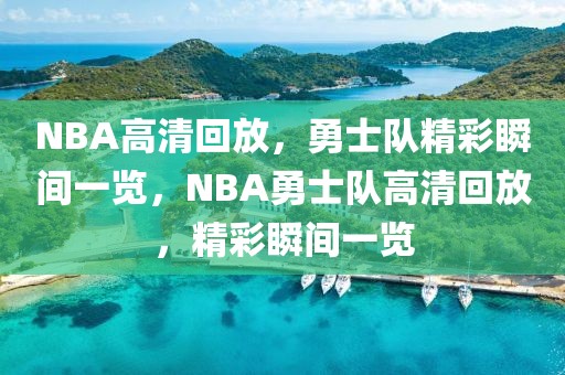 NBA高清回放，勇士队精彩瞬间一览，NBA勇士队高清回放，精彩瞬间一览