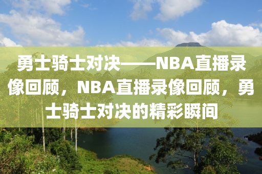 勇士骑士对决——NBA直播录像回顾，NBA直播录像回顾，勇士骑士对决的精彩瞬间