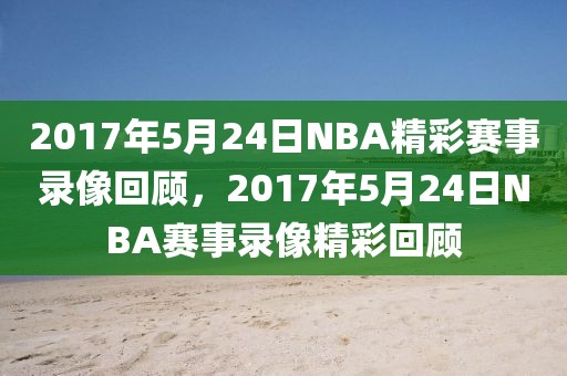 2017年5月24日NBA精彩赛事录像回顾，2017年5月24日NBA赛事录像精彩回顾