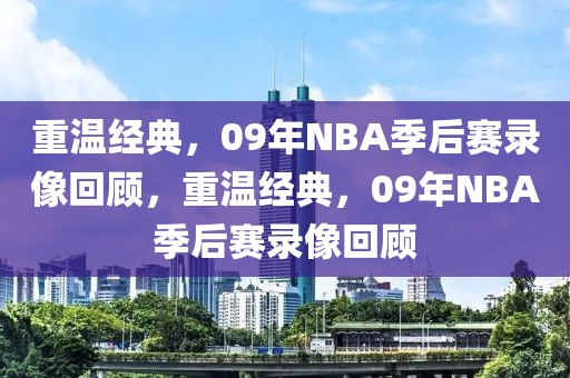 重温经典，09年NBA季后赛录像回顾，重温经典，09年NBA季后赛录像回顾