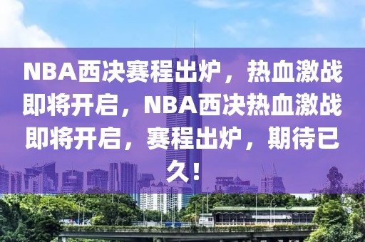 NBA西决赛程出炉，热血激战即将开启，NBA西决热血激战即将开启，赛程出炉，期待已久！