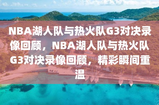 NBA湖人队与热火队G3对决录像回顾，NBA湖人队与热火队G3对决录像回顾，精彩瞬间重温