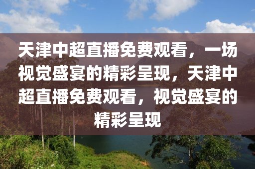 天津中超直播免费观看，一场视觉盛宴的精彩呈现，天津中超直播免费观看，视觉盛宴的精彩呈现