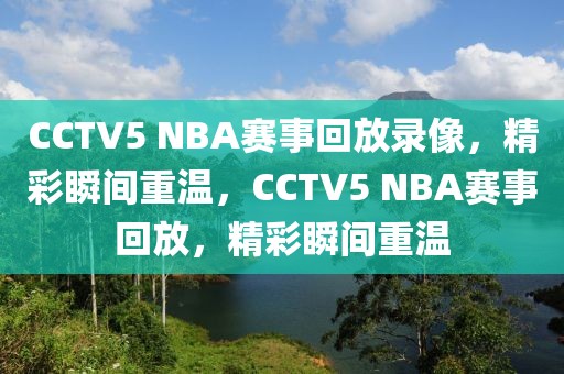 CCTV5 NBA赛事回放录像，精彩瞬间重温，CCTV5 NBA赛事回放，精彩瞬间重温