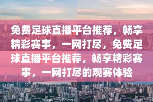 免费足球直播平台推荐，畅享精彩赛事，一网打尽，免费足球直播平台推荐，畅享精彩赛事，一网打尽的观赛体验