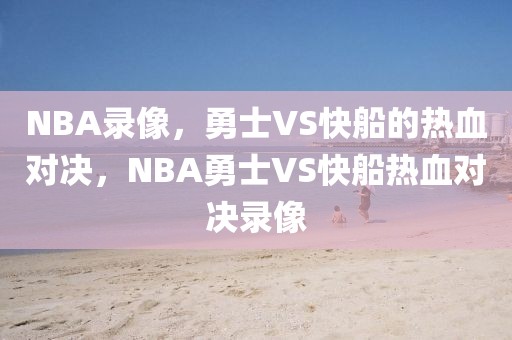 NBA录像，勇士VS快船的热血对决，NBA勇士VS快船热血对决录像