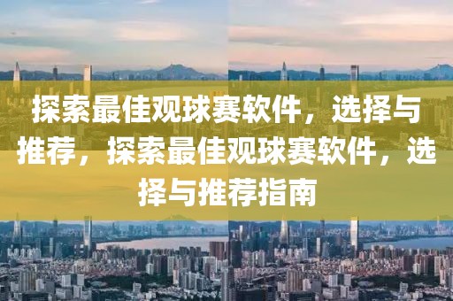 探索最佳观球赛软件，选择与推荐，探索最佳观球赛软件，选择与推荐指南