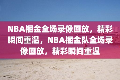 NBA掘金全场录像回放，精彩瞬间重温，NBA掘金队全场录像回放，精彩瞬间重温