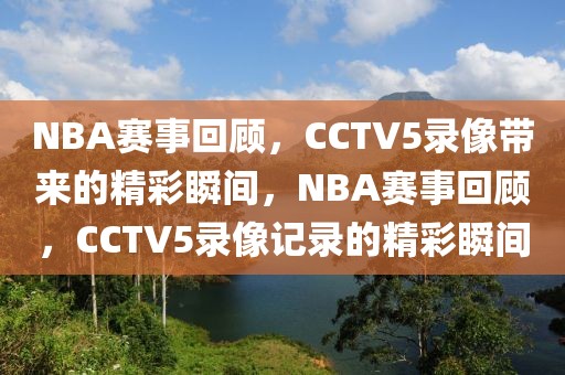 NBA赛事回顾，CCTV5录像带来的精彩瞬间，NBA赛事回顾，CCTV5录像记录的精彩瞬间