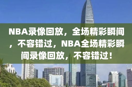 NBA录像回放，全场精彩瞬间，不容错过，NBA全场精彩瞬间录像回放，不容错过！