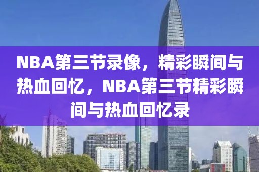 NBA第三节录像，精彩瞬间与热血回忆，NBA第三节精彩瞬间与热血回忆录