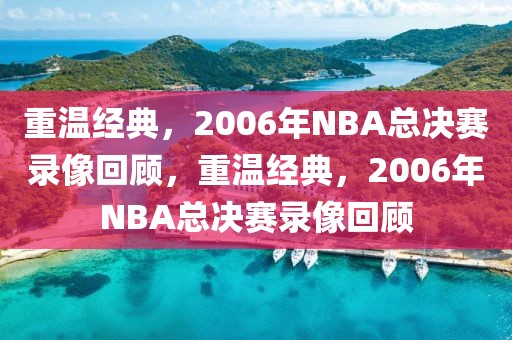 重温经典，2006年NBA总决赛录像回顾，重温经典，2006年NBA总决赛录像回顾