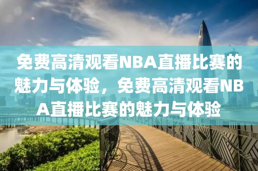 免费高清观看NBA直播比赛的魅力与体验，免费高清观看NBA直播比赛的魅力与体验