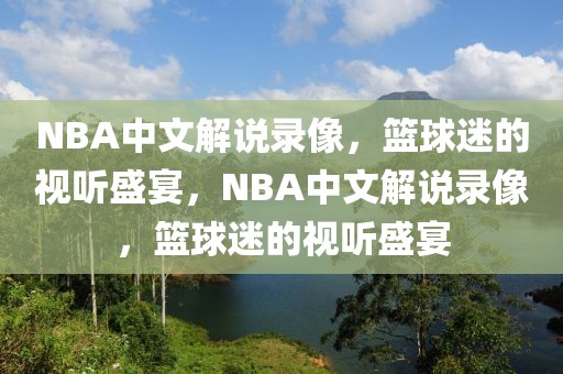 NBA中文解说录像，篮球迷的视听盛宴，NBA中文解说录像，篮球迷的视听盛宴