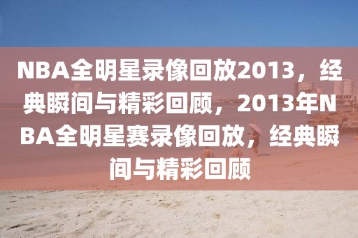 NBA全明星录像回放2013，经典瞬间与精彩回顾，2013年NBA全明星赛录像回放，经典瞬间与精彩回顾