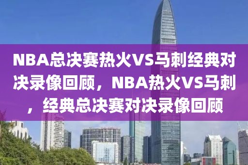 NBA总决赛热火VS马刺经典对决录像回顾，NBA热火VS马刺，经典总决赛对决录像回顾