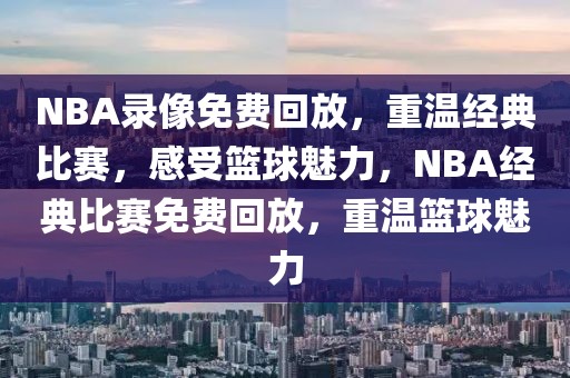 NBA录像免费回放，重温经典比赛，感受篮球魅力，NBA经典比赛免费回放，重温篮球魅力