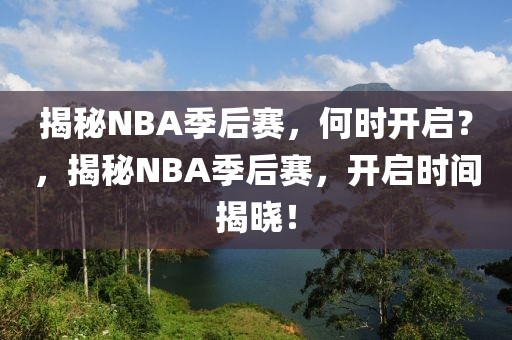 揭秘NBA季后赛，何时开启？，揭秘NBA季后赛，开启时间揭晓！