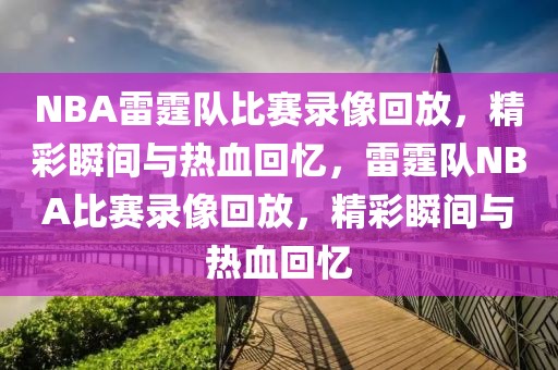 NBA雷霆队比赛录像回放，精彩瞬间与热血回忆，雷霆队NBA比赛录像回放，精彩瞬间与热血回忆