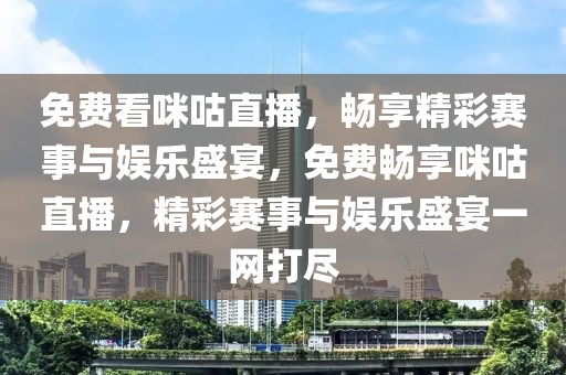 免费看咪咕直播，畅享精彩赛事与娱乐盛宴，免费畅享咪咕直播，精彩赛事与娱乐盛宴一网打尽