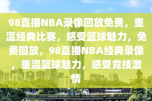 98直播NBA录像回放免费，重温经典比赛，感受篮球魅力，免费回放，98直播NBA经典录像，重温篮球魅力，感受竞技激情