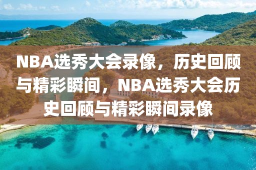 NBA选秀大会录像，历史回顾与精彩瞬间，NBA选秀大会历史回顾与精彩瞬间录像