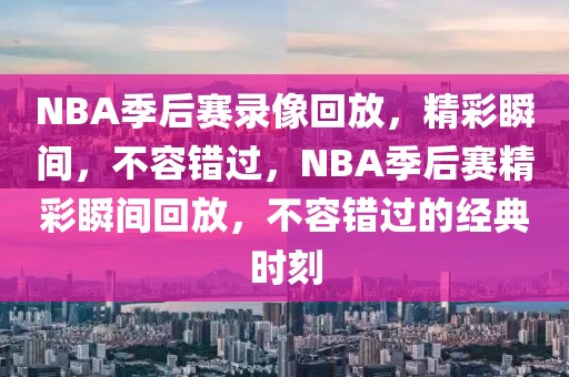 NBA季后赛录像回放，精彩瞬间，不容错过，NBA季后赛精彩瞬间回放，不容错过的经典时刻