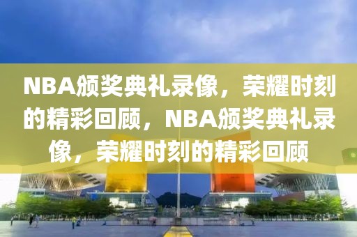 NBA颁奖典礼录像，荣耀时刻的精彩回顾，NBA颁奖典礼录像，荣耀时刻的精彩回顾