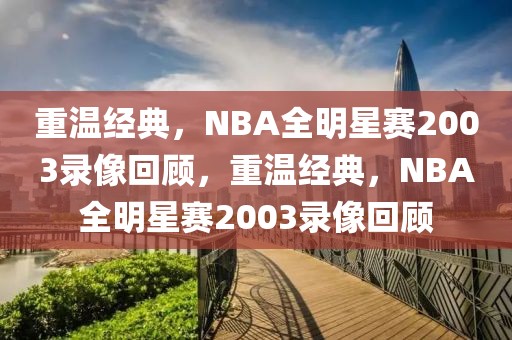 重温经典，NBA全明星赛2003录像回顾，重温经典，NBA全明星赛2003录像回顾