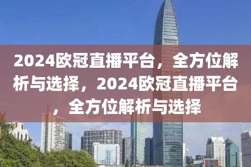 2024欧冠直播平台，全方位解析与选择，2024欧冠直播平台，全方位解析与选择