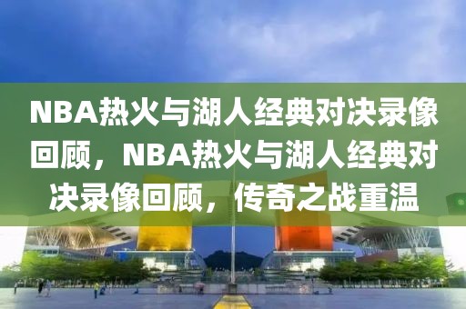 NBA热火与湖人经典对决录像回顾，NBA热火与湖人经典对决录像回顾，传奇之战重温