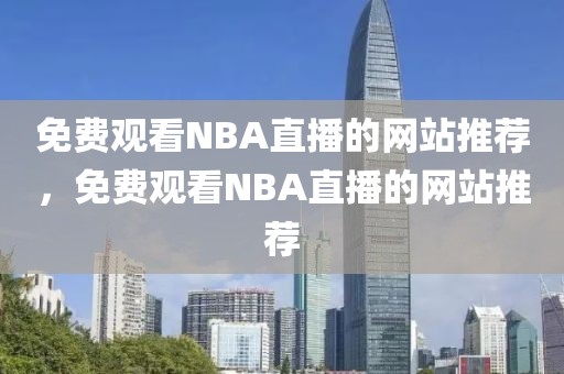 免费观看NBA直播的网站推荐，免费观看NBA直播的网站推荐