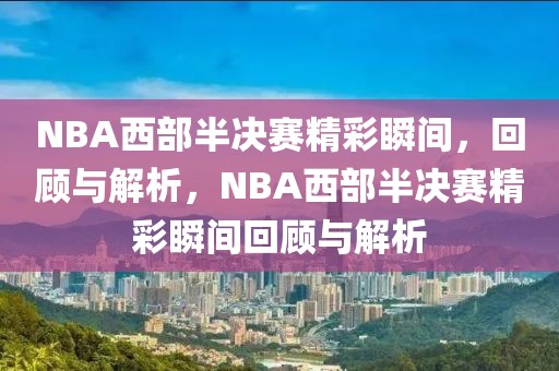 NBA西部半决赛精彩瞬间，回顾与解析，NBA西部半决赛精彩瞬间回顾与解析