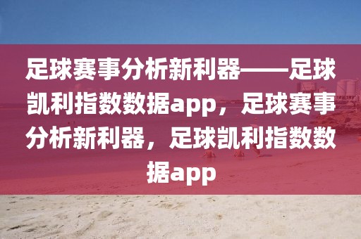 足球赛事分析新利器——足球凯利指数数据app，足球赛事分析新利器，足球凯利指数数据app