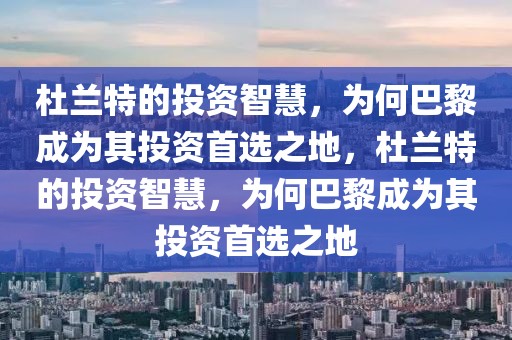 杜兰特的投资智慧，为何巴黎成为其投资首选之地，杜兰特的投资智慧，为何巴黎成为其投资首选之地