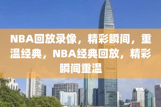 NBA回放录像，精彩瞬间，重温经典，NBA经典回放，精彩瞬间重温