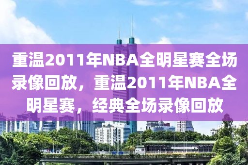 重温2011年NBA全明星赛全场录像回放，重温2011年NBA全明星赛，经典全场录像回放