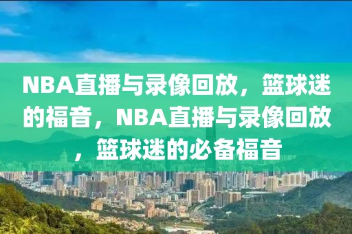 NBA直播与录像回放，篮球迷的福音，NBA直播与录像回放，篮球迷的必备福音