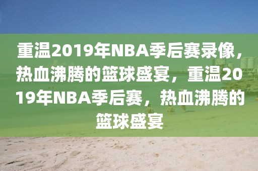 重温2019年NBA季后赛录像，热血沸腾的篮球盛宴，重温2019年NBA季后赛，热血沸腾的篮球盛宴