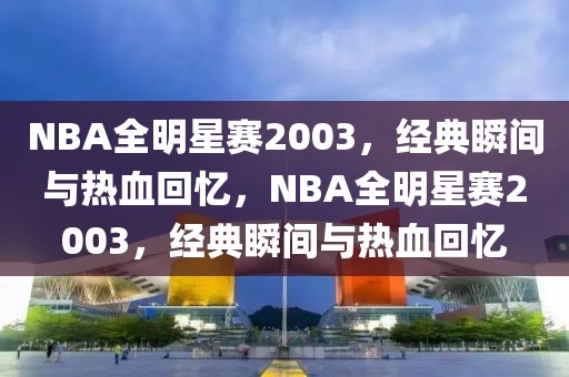 NBA全明星赛2003，经典瞬间与热血回忆，NBA全明星赛2003，经典瞬间与热血回忆