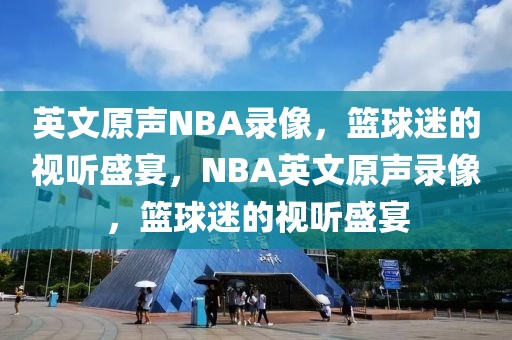 英文原声NBA录像，篮球迷的视听盛宴，NBA英文原声录像，篮球迷的视听盛宴