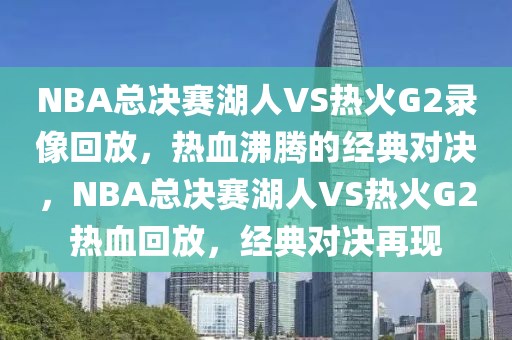 NBA总决赛湖人VS热火G2录像回放，热血沸腾的经典对决，NBA总决赛湖人VS热火G2热血回放，经典对决再现