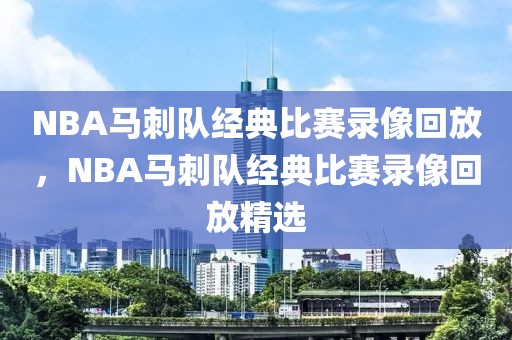 NBA马刺队经典比赛录像回放，NBA马刺队经典比赛录像回放精选