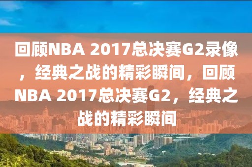 回顾NBA 2017总决赛G2录像，经典之战的精彩瞬间，回顾NBA 2017总决赛G2，经典之战的精彩瞬间