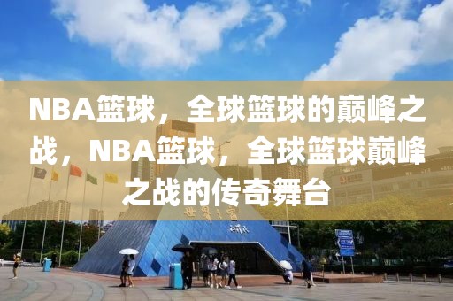 NBA篮球，全球篮球的巅峰之战，NBA篮球，全球篮球巅峰之战的传奇舞台